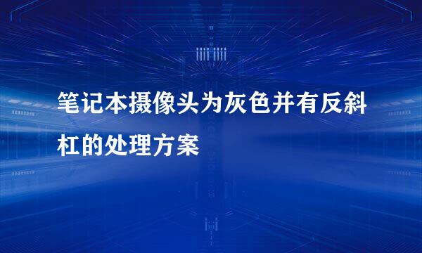 笔记本摄像头为灰色并有反斜杠的处理方案