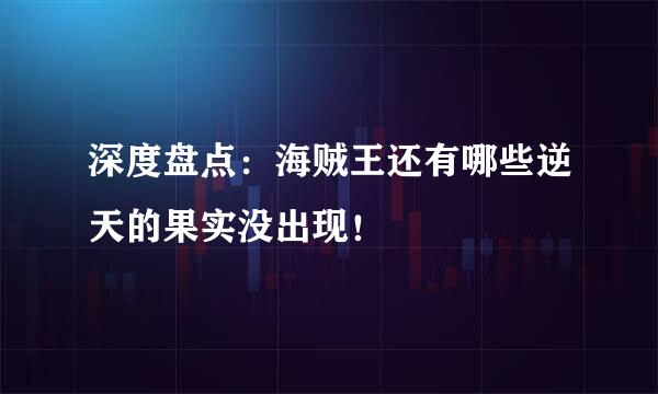 深度盘点：海贼王还有哪些逆天的果实没出现！