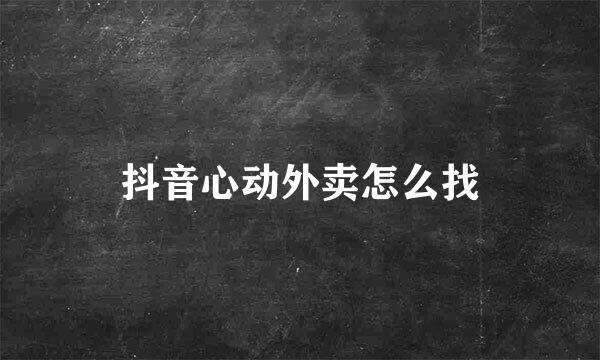 抖音心动外卖怎么找