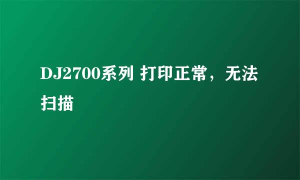 DJ2700系列 打印正常，无法扫描