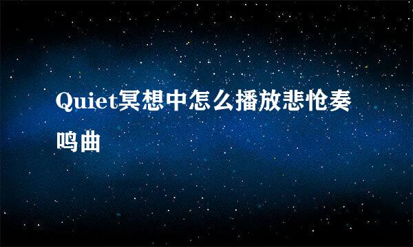 Quiet冥想中怎么播放悲怆奏鸣曲