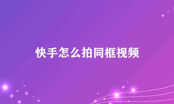 快手怎么拍同框视频