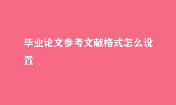 毕业论文参考文献格式怎么设置
