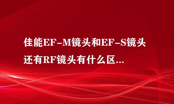 佳能EF-M镜头和EF-S镜头还有RF镜头有什么区别，它们的卡口都是一样的吗
