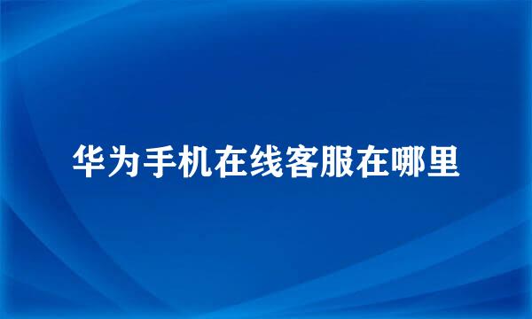 华为手机在线客服在哪里