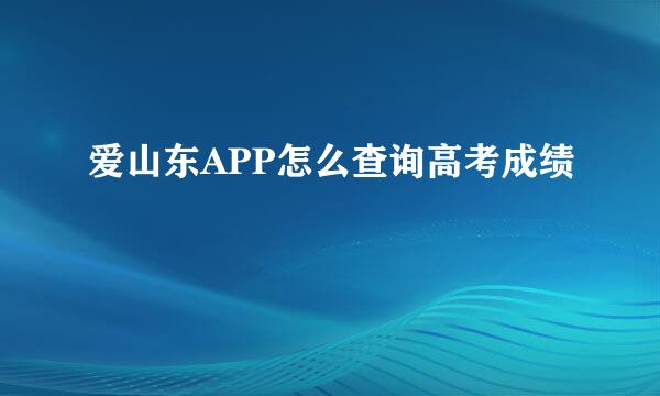 爱山东APP怎么查询高考成绩