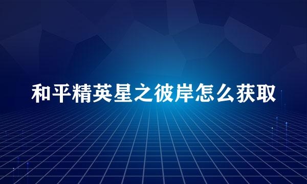 和平精英星之彼岸怎么获取