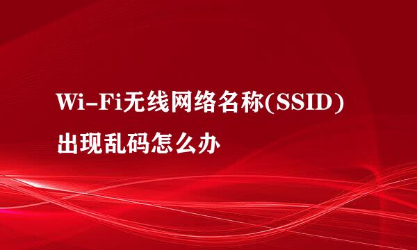 Wi-Fi无线网络名称(SSID)出现乱码怎么办