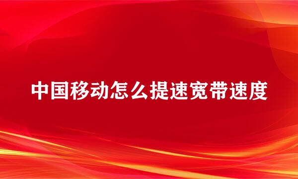 中国移动怎么提速宽带速度