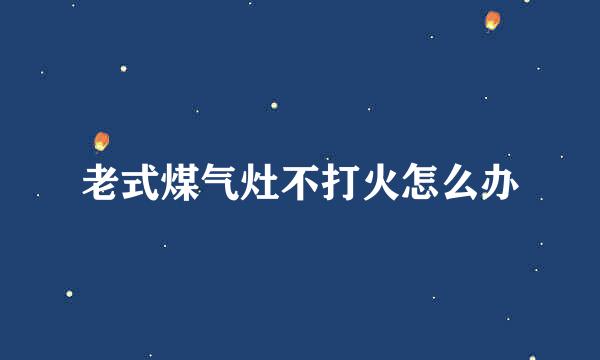 老式煤气灶不打火怎么办