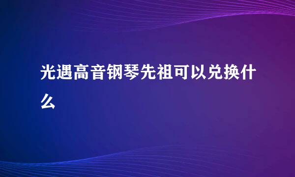 光遇高音钢琴先祖可以兑换什么