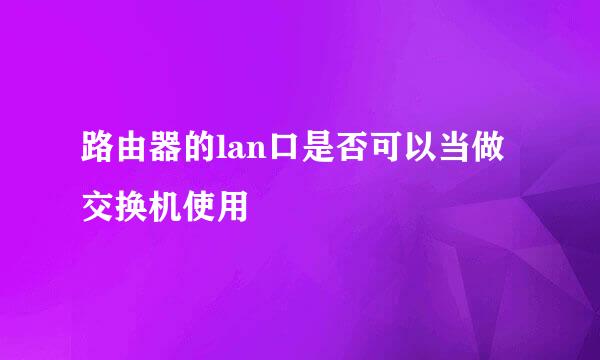 路由器的lan口是否可以当做交换机使用