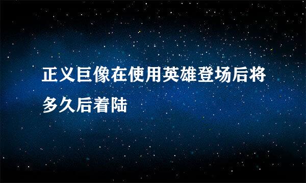 正义巨像在使用英雄登场后将多久后着陆
