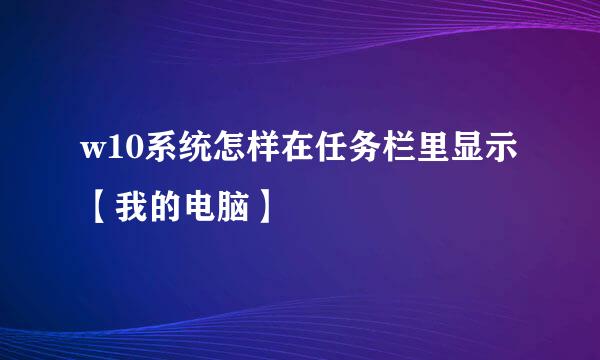 w10系统怎样在任务栏里显示【我的电脑】