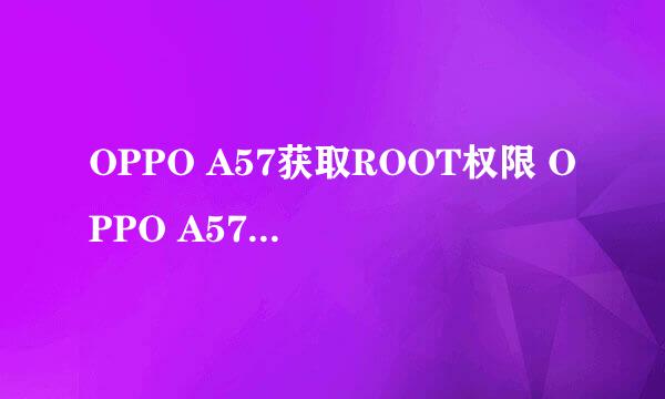 OPPO A57获取ROOT权限 OPPO A57一键ROOT