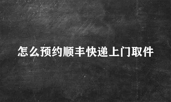 怎么预约顺丰快递上门取件