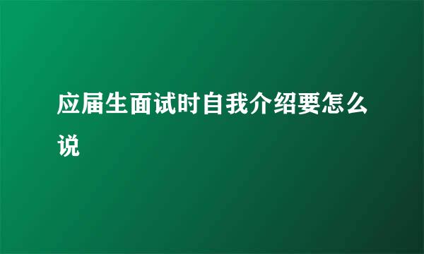 应届生面试时自我介绍要怎么说