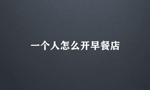 一个人怎么开早餐店