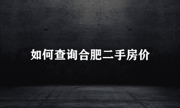 如何查询合肥二手房价