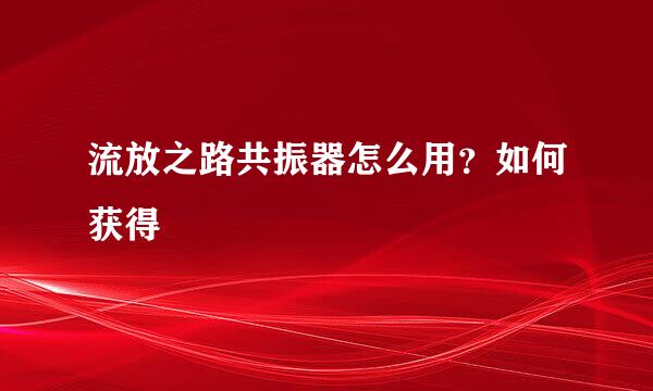 流放之路共振器怎么用？如何获得