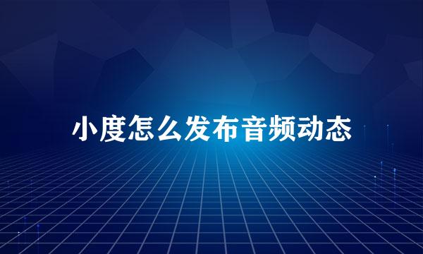小度怎么发布音频动态