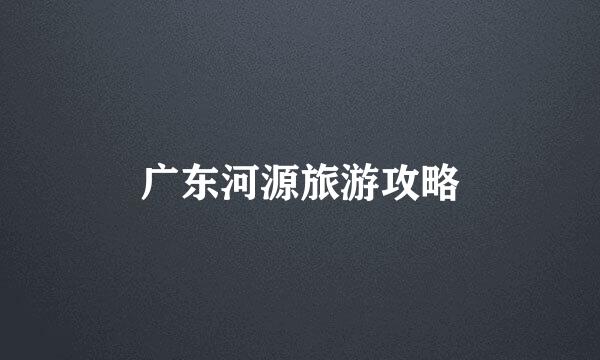 广东河源旅游攻略