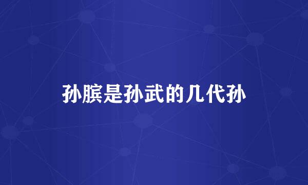 孙膑是孙武的几代孙