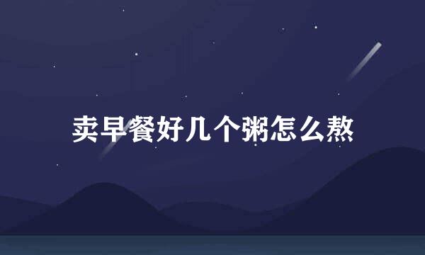 卖早餐好几个粥怎么熬
