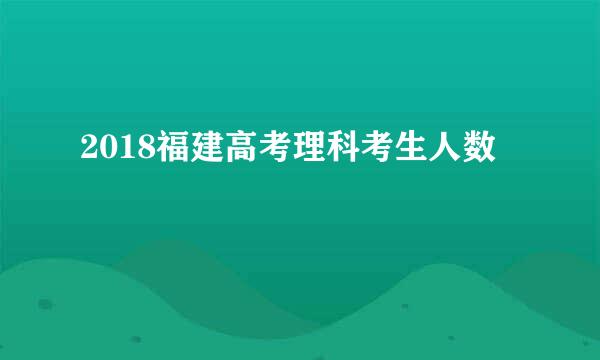 2018福建高考理科考生人数