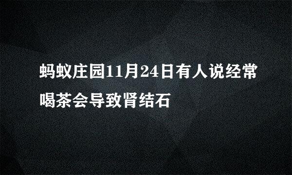 蚂蚁庄园11月24日有人说经常喝茶会导致肾结石