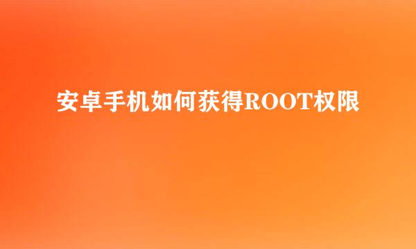 安卓手机如何获得ROOT权限
