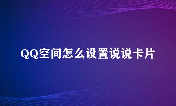 QQ空间怎么设置说说卡片