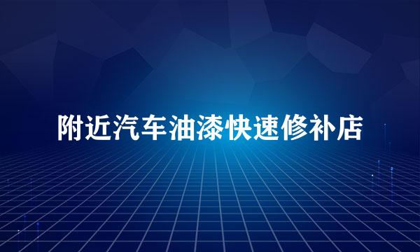 附近汽车油漆快速修补店