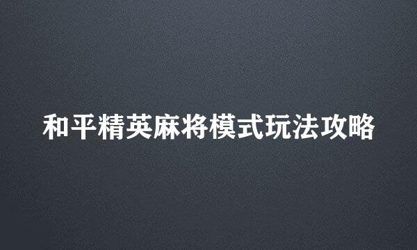 和平精英麻将模式玩法攻略