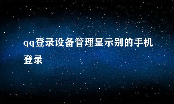 qq登录设备管理显示别的手机登录