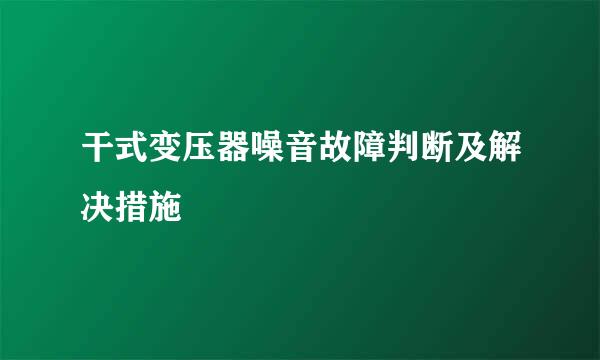干式变压器噪音故障判断及解决措施