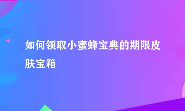 如何领取小蜜蜂宝典的期限皮肤宝箱