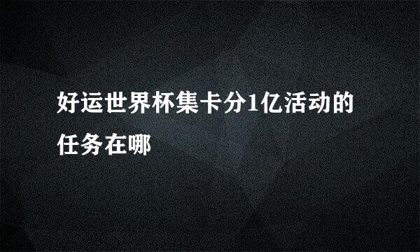 好运世界杯集卡分1亿活动的任务在哪