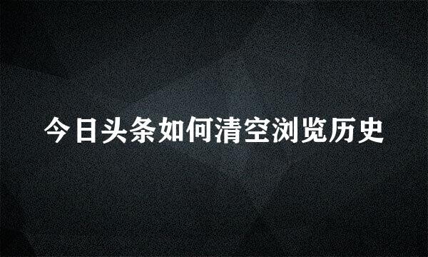 今日头条如何清空浏览历史