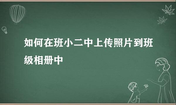 如何在班小二中上传照片到班级相册中