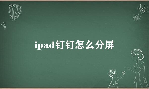 ipad钉钉怎么分屏