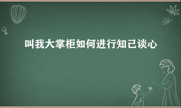 叫我大掌柜如何进行知己谈心