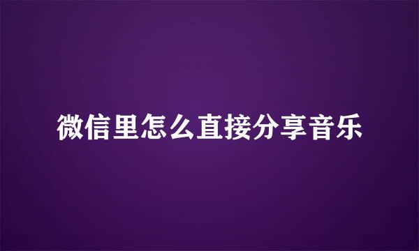 微信里怎么直接分享音乐