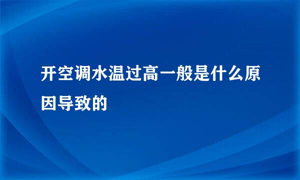 开空调水温过高一般是什么原因导致的