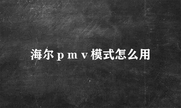海尔ｐｍｖ模式怎么用