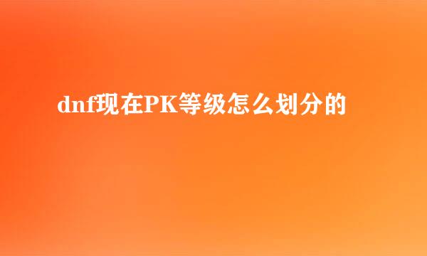 dnf现在PK等级怎么划分的