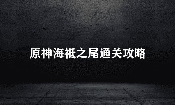 原神海祗之尾通关攻略