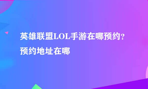 英雄联盟LOL手游在哪预约？预约地址在哪