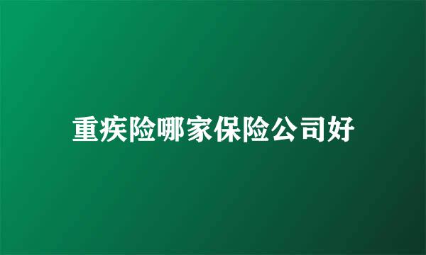 重疾险哪家保险公司好