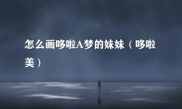 怎么画哆啦A梦的妹妹（哆啦美）